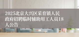 2025北京大兴区采育镇人民政府招聘临时辅助用工人员18人公告