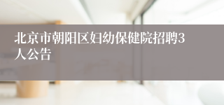 北京市朝阳区妇幼保健院招聘3人公告