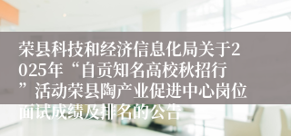 荣县科技和经济信息化局关于2025年“自贡知名高校秋招行”活动荣县陶产业促进中心岗位面试成绩及排名的公告