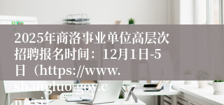 2025年商洛事业单位高层次招聘报名时间:12月1日-5日(https://www.shangluo.gov.cn/rsj)