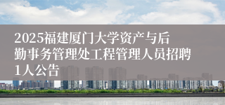 2025福建厦门大学资产与后勤事务管理处工程管理人员招聘1人公告