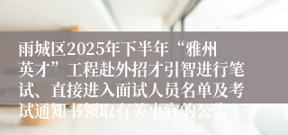 雨城区2025年下半年“雅州英才”工程赴外招才引智进行笔试、直接进入面试人员名单及考试通知书领取有关事宜的公告