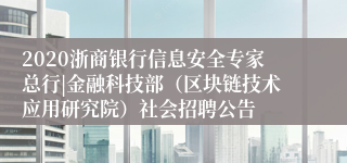 2020浙商银行信息安全专家总行|金融科技部（区块链技术应用研究院）社会招聘公告