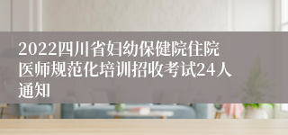 2022四川省妇幼保健院住院医师规范化培训招收考试24人通知
