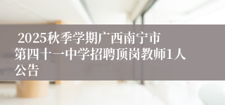 2025秋季学期广西南宁市第四十一中学招聘顶岗教师1人公告