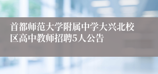 首都师范大学附属中学大兴北校区高中教师招聘5人公告