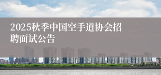 2025秋季中国空手道协会招聘面试公告