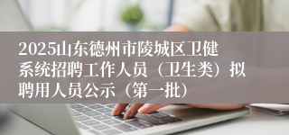 2025山东德州市陵城区卫健系统招聘工作人员(卫生类)拟聘用人员公示(第一批)