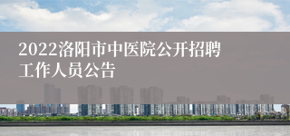 2022洛阳市中医院公开招聘工作人员公告