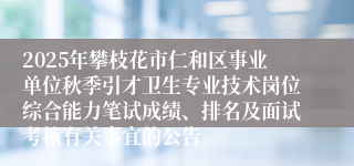 2025年攀枝花市仁和区事业单位秋季引才卫生专业技术岗位综合能力笔试成绩、排名及面试考核有关事宜的公告