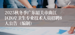 2025秋冬季广东韶关市曲江区医疗卫生专业技术人员招聘8人公告(编制)