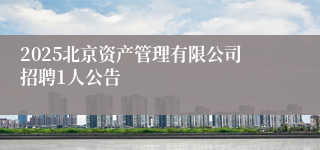 2025北京资产管理有限公司招聘1人公告