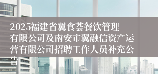 2025福建省翼食荟餐饮管理有限公司及南安市翼融信资产运营有限公司招聘工作人员补充公告