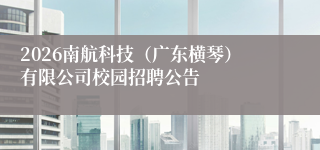 2026南航科技(广东横琴)有限公司校园招聘公告
