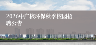 2026中广核环保秋季校园招聘公告