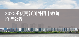2025重庆两江川外附中教师招聘公告