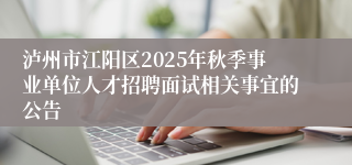 泸州市江阳区2025年秋季事业单位人才招聘面试相关事宜的公告