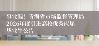 事业编!青海省市场监督管理局2026年度引进高校优秀应届毕业生公告
