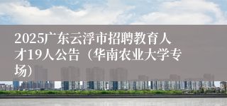 2025广东云浮市招聘教育人才19人公告（华南农业大学专场）