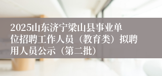 2025山东济宁梁山县事业单位招聘工作人员（教育类）拟聘用人员公示（第二批）