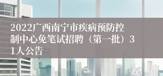 2022广西南宁市疾病预防控制中心免笔试招聘（第一批）31人公告