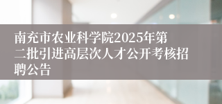 南充市农业科学院2025年第二批引进高层次人才公开考核招聘公告