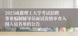 2025成都理工大学考试招聘事业编制辅导员面试资格审查入围人员名单的公告