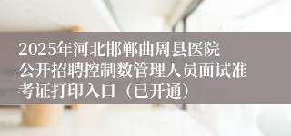 2025年河北邯郸曲周县医院公开招聘控制数管理人员面试准考证打印入口(已开通)