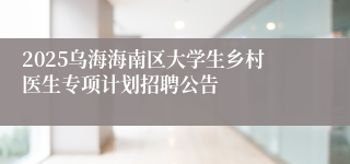 2025乌海海南区大学生乡村医生专项计划招聘公告
