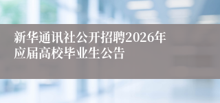 新华通讯社公开招聘2026年应届高校毕业生公告