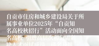 自贡市住房和城乡建设局关于所属事业单位2025年“自贡知名高校秋招行”活动面向全国知名高校  引进高层次和急需紧缺人才面试成绩、排名及进