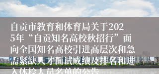 自贡市教育和体育局关于2025年“自贡知名高校秋招行”面向全国知名高校引进高层次和急需紧缺人才面试成绩及排名和进入体检人员名单的公告