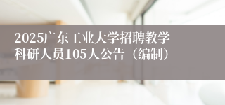 2025广东工业大学招聘教学科研人员105人公告(编制)