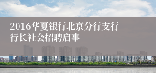 2016华夏银行北京分行支行行长社会招聘启事