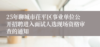 25年聊城市茌平区事业单位公开招聘进入面试人选现场资格审查的通知