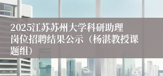 2025江苏苏州大学科研助理岗位招聘结果公示（杨湛教授课题组）