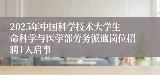 2025年中国科学技术大学生命科学与医学部劳务派遣岗位招聘1人启事