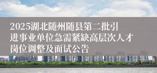2025湖北随州随县第二批引进事业单位急需紧缺高层次人才岗位调整及面试公告