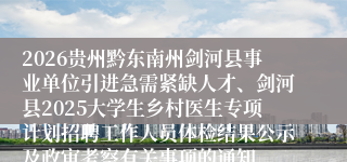 2026贵州黔东南州剑河县事业单位引进急需紧缺人才、剑河县2025大学生乡村医生专项计划招聘工作人员体检结果公示及政审考察有关事项的通知