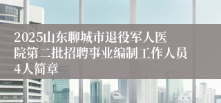2025山东聊城市退役军人医院第二批招聘事业编制工作人员4人简章