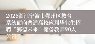 2026浙江宁波市鄞州区教育系统面向普通高校应届毕业生招聘“鄞德未来”储备教师90人公告