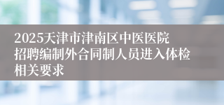 2025天津市津南区中医医院招聘编制外合同制人员进入体检相关要求
