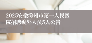 2025安徽滁州市第一人民医院招聘编外人员5人公告