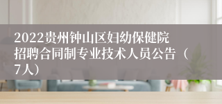 2022贵州钟山区妇幼保健院招聘合同制专业技术人员公告（7人）