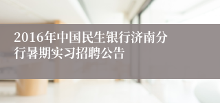 2016年中国民生银行济南分行暑期实习招聘公告