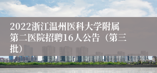 2022浙江温州医科大学附属第二医院招聘16人公告（第三批）