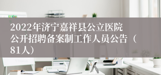 2022年济宁嘉祥县公立医院公开招聘备案制工作人员公告（81人）
