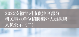 2025安徽池州市贵池区部分机关事业单位招聘编外人员拟聘人员公示(二)