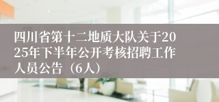 四川省第十二地质大队关于2025年下半年公开考核招聘工作人员公告（6人）