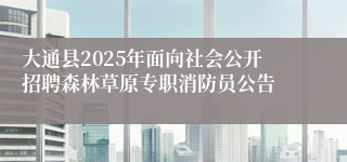 大通县2025年面向社会公开招聘森林草原专职消防员公告